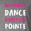 Without Dance What's The Pointe Tee